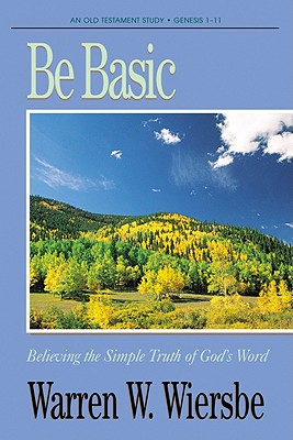 Be Basic (Genesis 1-11): Believing the Simple Truth of God's Word - Wiersbe, Warren W, Dr.