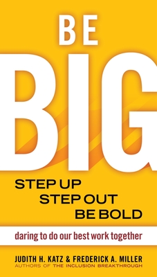 Be Big: Step Up, Step Out, Be Bold: Daring to Do Our Best Work Together - Katz, Judith H, and Miller, Frederick A