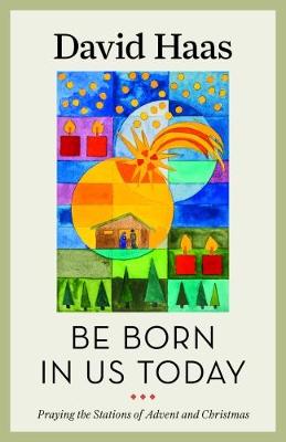 Be Born in Us Today: Praying the Stations of Advent and Christmas - Haas, David