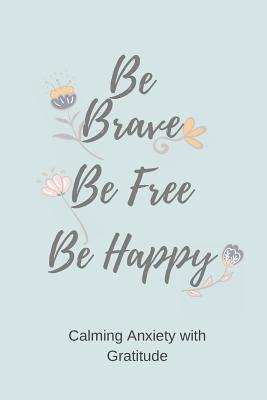 Be Brave Be Free Be Happy: Calming Anxiety with Gratitude - A Daily Journal for Simple Gratitude Practice - Silver Kiwi Media