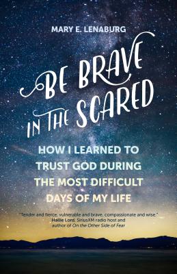 Be Brave in the Scared: How I Learned to Trust God During the Most Difficult Days of My Life - Lenaburg, Mary E