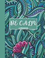 Be Calm Workbook: Overcome Anxiety - 36 different worksheets and trackers covering Anxiety, Depression, Coping Strategies, Future Plans, Self Awareness, Thoughts, Gratitude, Mood, Happiness, Self-Care & more!