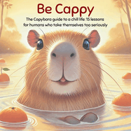 Be Cappy: The capybara guide to a chill life: 15 life lessons for humans who take themselves too seriously