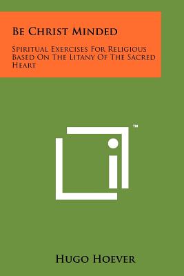 Be Christ Minded: Spiritual Exercises for Religious Based on the Litany of the Sacred Heart - Hoever, Hugo (Translated by)