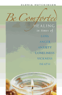 Be Comforted: Healing in Times of Loss, Anger, Anxiety, Loneliness, Sickness, Death