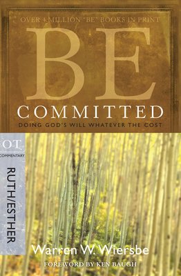 Be Committed: Doing God's Will Whatever the Cost: OT Commentary Ruth/Esther - Wiersbe, Warren W, Dr.