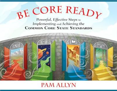 Be Core Ready: Powerful, Effective Steps to Implementing and Achieving the Common Core State Standards - Allyn, Pam