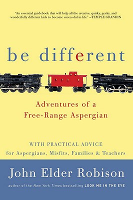 Be Different: Adventures of a Free-Range Aspergian with Practical Advice for Aspergians, Misfits, Families & Teachers - Robison, John Elder