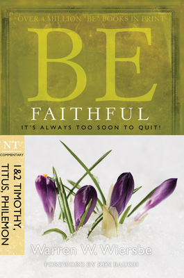 Be Faithful (1 & 2 Timothy, Titus, Philemon): It's Always Too Soon to Quit! - Wiersbe, Warren W, Dr.