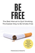 Be Free: The Best Manual to Quit Smoking. The Easiest Way to Be Smoke-Free