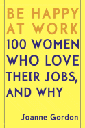 Be Happy at Work: 100 Women Who Love Their Jobs, and Why