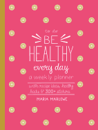 Be Healthy Every Day: A Weekly Planner--With Recipe Ideas, Healthy Hacks, and 300+ Stickers