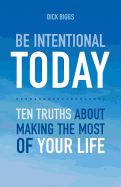 Be Intentional Today: Ten Truths about Making the Most of Your Life