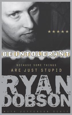 Be Intolerant: Because Some Things Are Just Stupid - Dobson, Ryan, and Scott, Jefferson