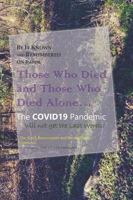 Be It Known and Remembered on Paper Those Who Died and Those Who Died Alone...: The COVID19 Pandemic will not get the Last Words! - Yarrington, Dalva Evette