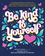 Be Kind to Yourself: A 52-Week Workbook to Nurture Your Beautiful Self Through the Good Times, the Messy Times, and All the Seasons in Between