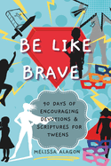 Be Like Brave: 90 Days of Encouraging Devotions and Scriptures for Tweens