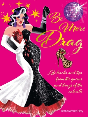 Be More Drag: Life Hacks and Tips from the Queens and Kings of the Catwalk - Skyy, Brandi Amara