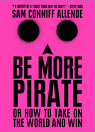 Be More Pirate: Or How to Take on the World and Win