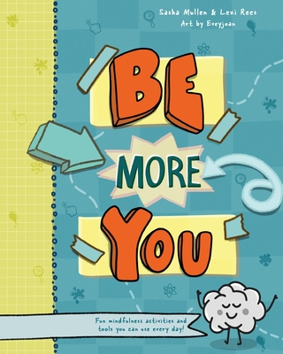 Be More You: Fun mindfulness activities and tools you can use every day - Rees, Lexi, and Mullen, Sasha