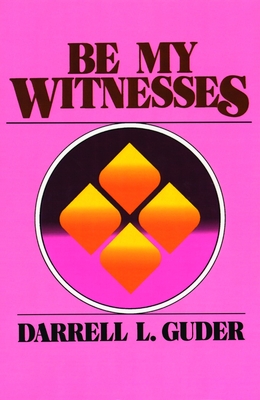 Be My Witnesses: The Church's Mission, Message, and Messengers - Guder, Darrell L