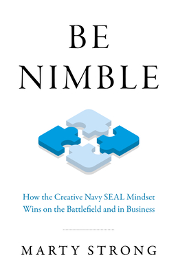 Be Nimble: How the Navy SEAL Mindset Wins on the Battlefield and in Business - Strong, Marty