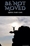 Be not Moved Part One: Abide