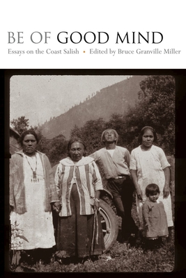 Be of Good Mind: Essays on the Coast Salish - Miller, Bruce Granville (Editor)