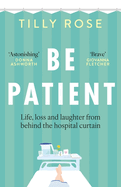 Be Patient: Life, Loss and Laughter from Behind the Hospital Curtain