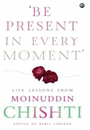 BE PRESENT IN EVER MOMENT: Life Lessons from Moinuddin Chishti