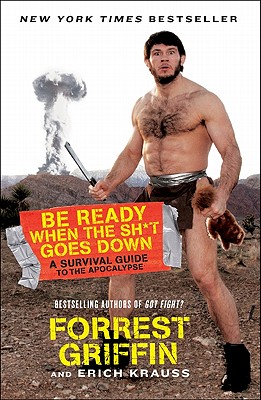 Be Ready When the Sh*t Goes Down: A Survival Guide to the Apocalypse - Griffin, Forrest, and Krauss, Erich