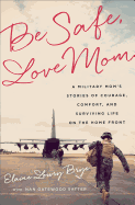 Be Safe, Love Mom: A Military Mom's Stories of Courage, Comfort, and Surviving Life on the Home Front