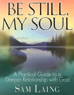Be Still, My Soul: A Practical Guide to a Deeper Relationship with God
