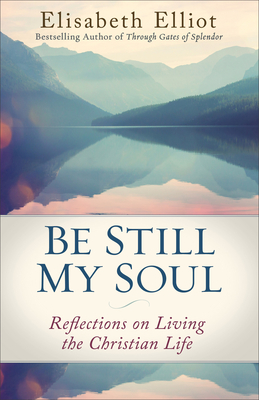 Be Still My Soul: Reflections on Living the Christian Life - Elliot, Elisabeth