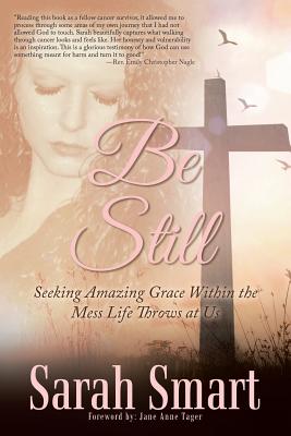 Be Still: Seeking Amazing Grace Within the Mess Life Throws at Us - Smart, Sarah, and Tager, Jane Anne (Foreword by)