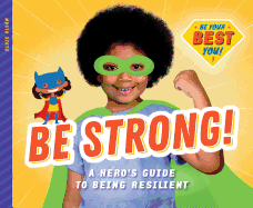 Be Strong!: A Hero's Guide to Being Resilient: A Hero's Guide to Being Resilient