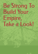 Be Strong To Build Your Empire, Take a Look!