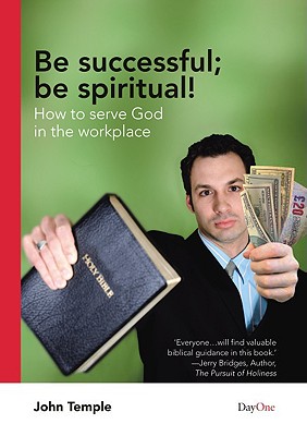 Be Successful ; be Spiritual!: How to Serve God in the Workplace - Temple, John