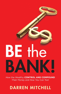 Be the Bank!: How the Wealthy CONTROL and COMPOUND Their Money and How You Can Too!