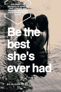 Be the Best She's Ever Had: Discover the Secrets of How to Last Longer and Become the Alpha Male Women Want in Bed