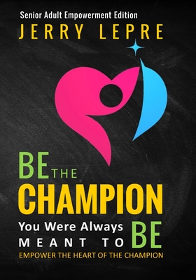 Be the Champion You Were Always Meant to Be: Empower the Heart of the Champion / Senior Adult Empowerment Edition - Lepre, Jerry