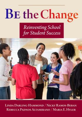 Be the Change: Reinventing School for Student Success - Darling-Hammond, Linda, Dr., Edd, and Ramos-Beban, Nicole, and Altamirano, Rebecca Padnos