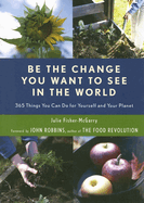 Be the Change You Want to See in the World: 365 Things You Can Do for Yourself and Your Planet (Environmental Gift for Fans of the Story of More)