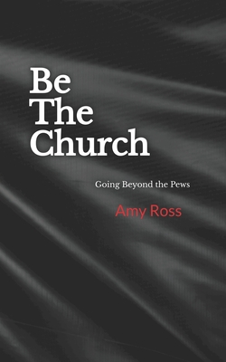 Be The Church: Going Beyond the Pews - Morrow, Michelle (Editor), and Ross, Amy