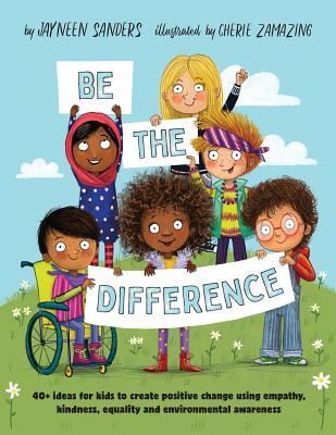 Be the Difference: 40+ ideas for kids to create positive change using empathy, kindness, equality and environmental awareness - Sanders, Jayneen