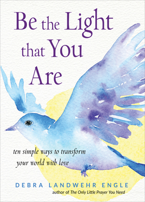 Be the Light That You Are: Ten Simple Ways to Transform Your World with Love - Engle, Debra Landwehr