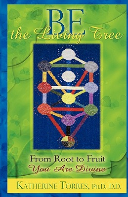 Be The Living Tree: From Root to Fruit, You Are Divine - Torres Ph D, Katherine