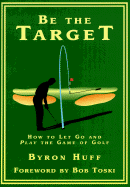 Be the Target: How to Let Go and Play the Game of Golf - Huff, Byron, and Toski, Bob (Foreword by)