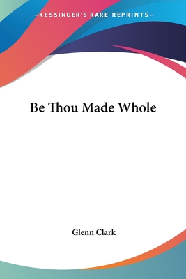 Be Thou Made Whole - Clark, Glenn