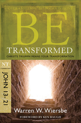 Be Transformed: NT Commentary John 13-21; Christ's Triumph Means Your Transformation - Wiersbe, Warren W, Dr.